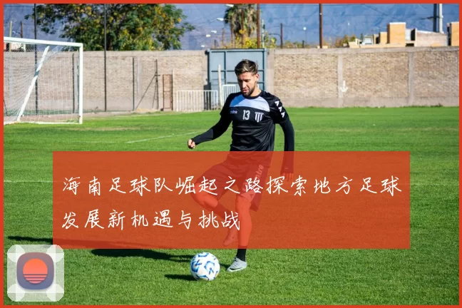 海南足球队崛起之路探索地方足球发展新机遇与挑战