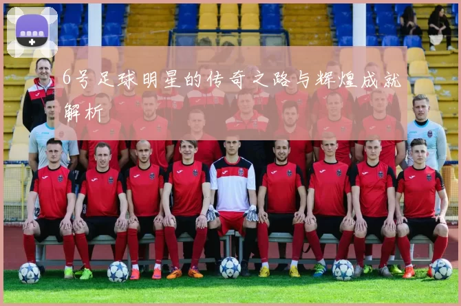6号足球明星的传奇之路与辉煌成就解析