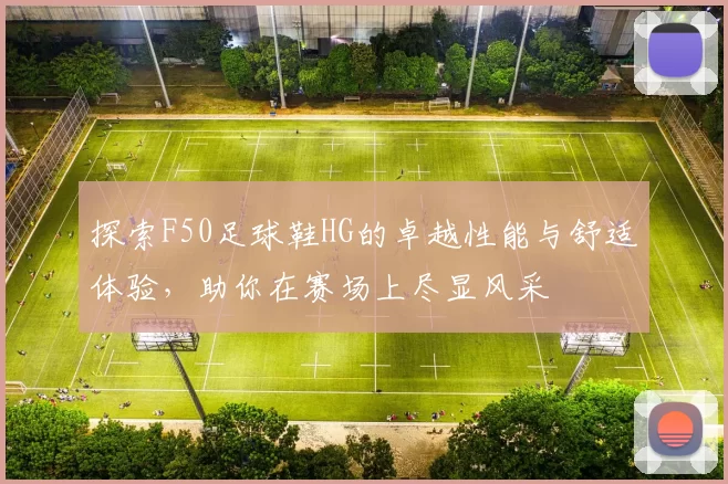探索F50足球鞋HG的卓越性能与舒适体验，助你在赛场上尽显风采