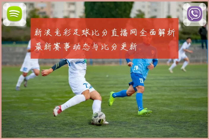 新浪竞彩足球比分直播网全面解析最新赛事动态与比分更新